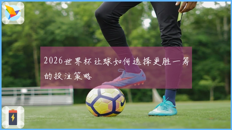 2026世界杯让球如何选择更胜一筹的投注策略