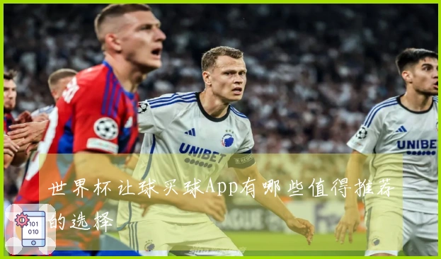 世界杯让球买球App有哪些值得推荐的选择