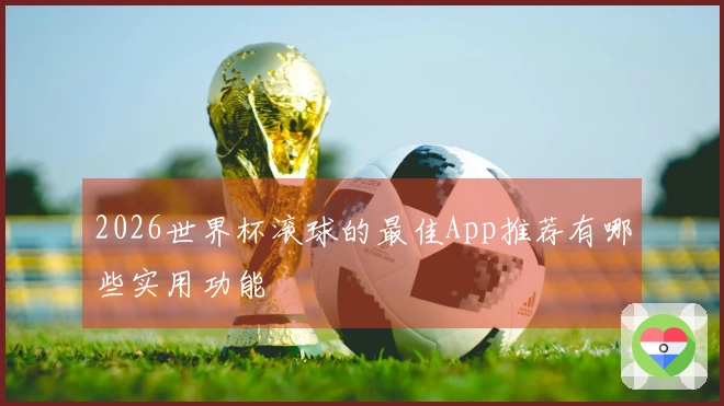 2026世界杯滚球的最佳App推荐有哪些实用功能