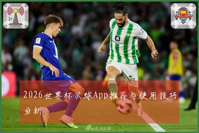 2026世界杯买球App推荐与使用技巧分析