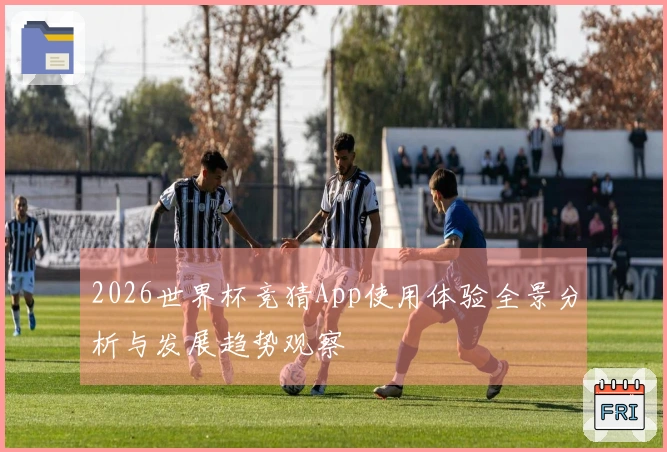 2026世界杯竞猜App使用体验全景分析与发展趋势观察