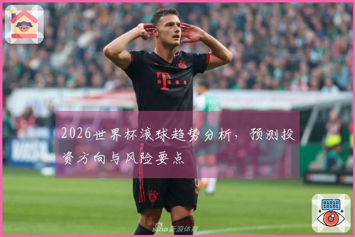 2026世界杯滚球趋势分析，预测投资方向与风险要点
