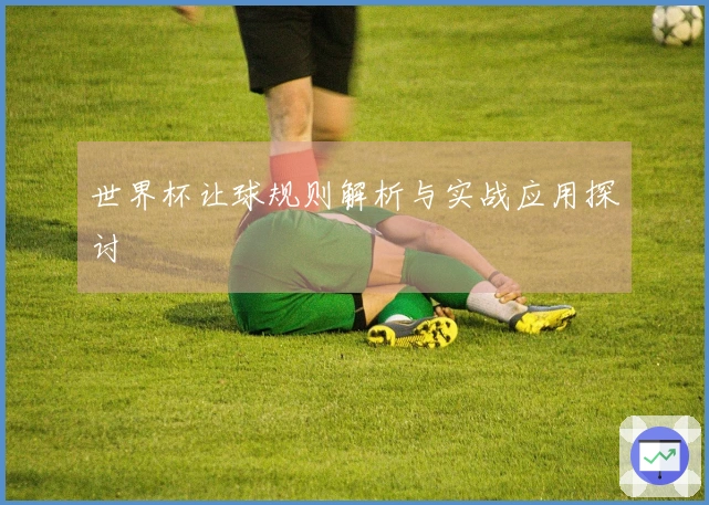 世界杯让球规则解析与实战应用探讨