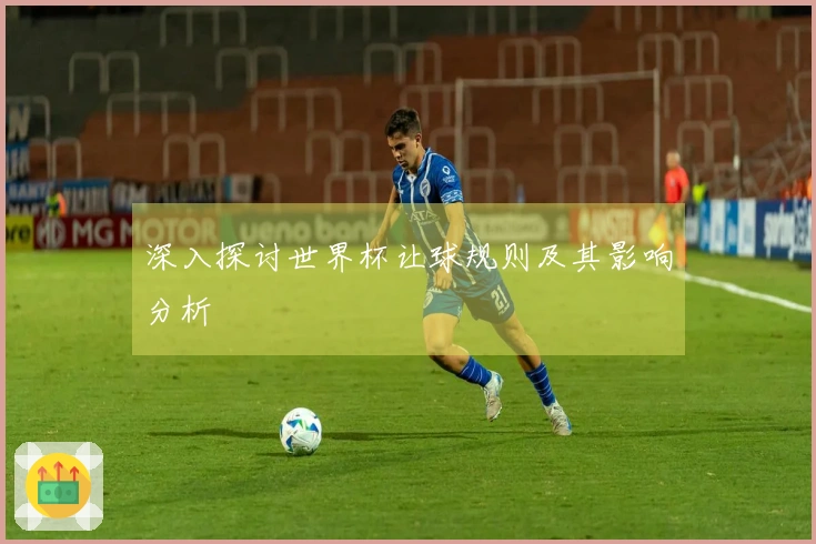 深入探讨世界杯让球规则及其影响分析
