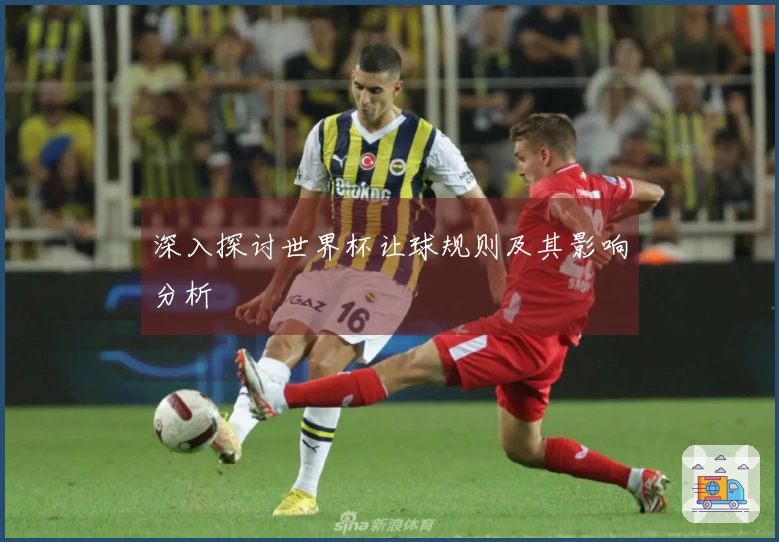深入探讨世界杯让球规则及其影响分析