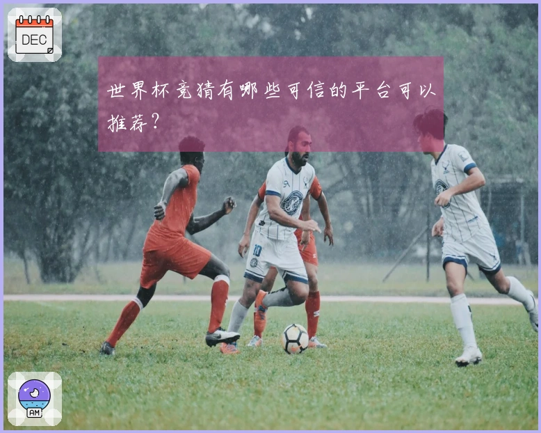 世界杯竞猜有哪些可信的平台可以推荐？
