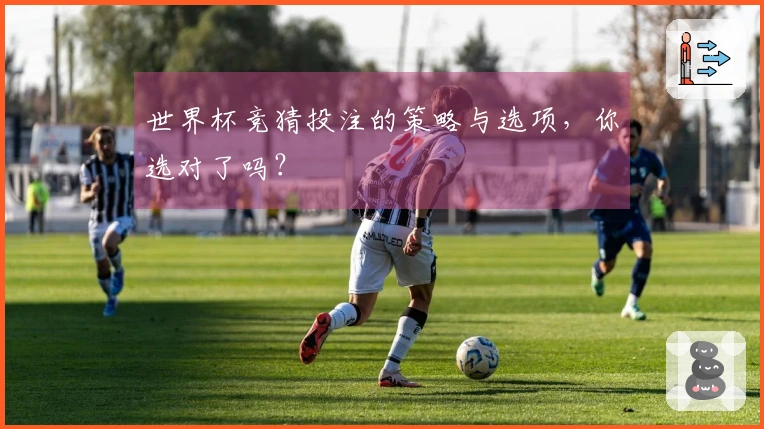 世界杯竞猜投注的策略与选项，你选对了吗？