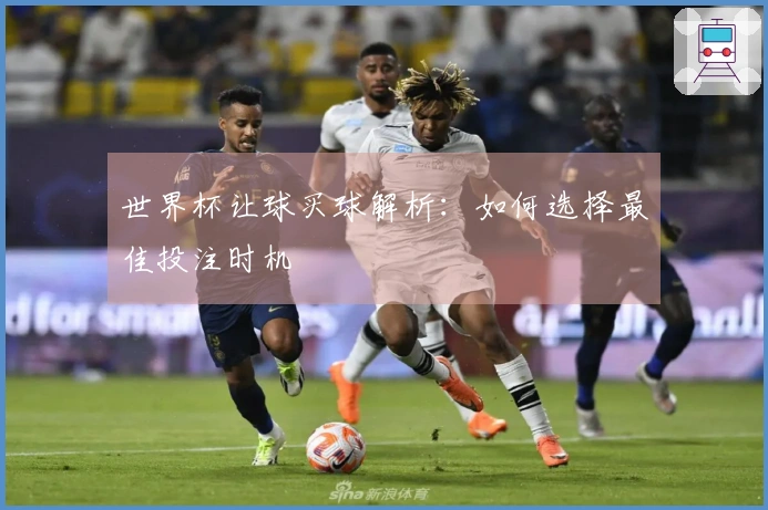 世界杯让球买球解析：如何选择最佳投注时机