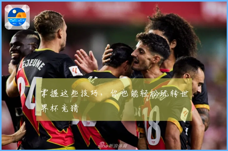 掌握这些技巧,你也能轻松玩转世界杯竞猜