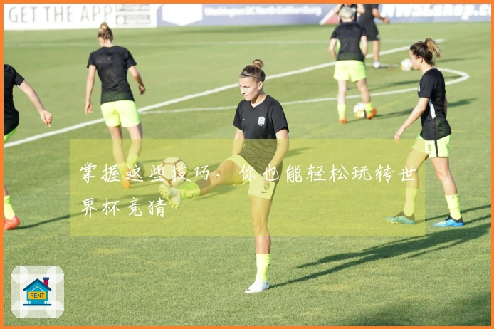 掌握这些技巧，你也能轻松玩转世界杯竞猜