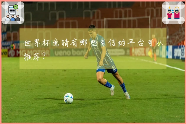 世界杯竞猜有哪些可信的平台可以推荐？