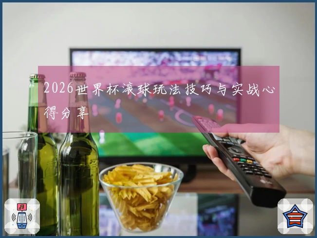 2026世界杯滚球玩法技巧与实战心得分享