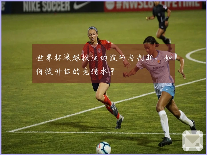 世界杯滚球投注的技巧与判断，如何提升你的竞猜水平