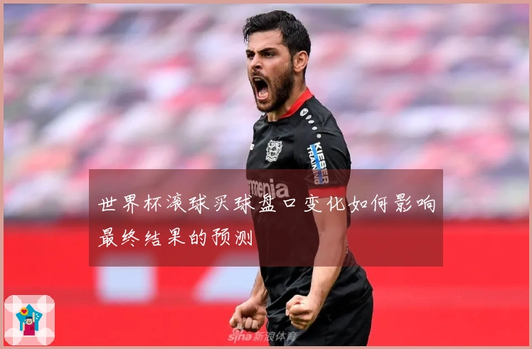 世界杯滚球买球盘口变化如何影响最终结果的预测